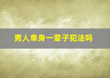 男人单身一辈子犯法吗