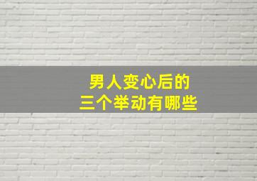 男人变心后的三个举动有哪些