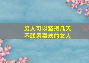 男人可以坚持几天不联系喜欢的女人