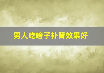 男人吃啥子补肾效果好