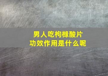 男人吃枸橼酸片功效作用是什么呢