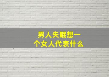 男人失眠想一个女人代表什么