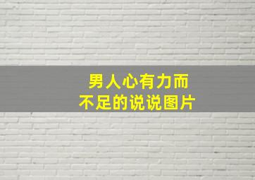 男人心有力而不足的说说图片