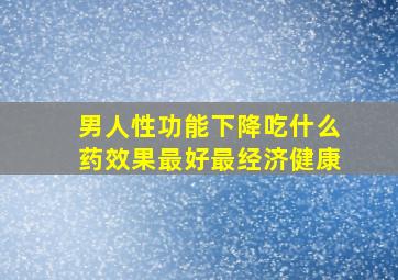 男人性功能下降吃什么药效果最好最经济健康