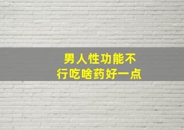 男人性功能不行吃啥药好一点