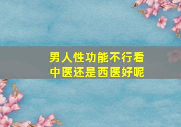 男人性功能不行看中医还是西医好呢