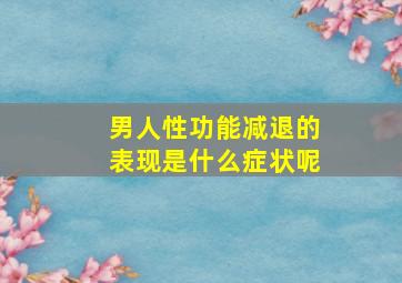 男人性功能减退的表现是什么症状呢