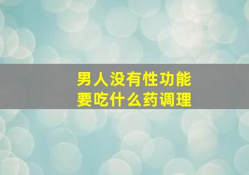 男人没有性功能要吃什么药调理