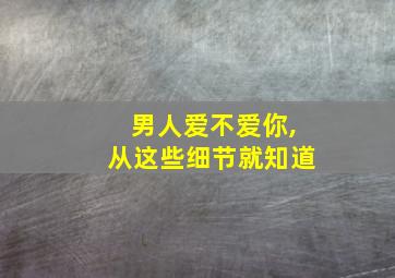 男人爱不爱你,从这些细节就知道