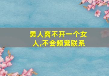 男人离不开一个女人,不会频繁联系