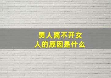 男人离不开女人的原因是什么