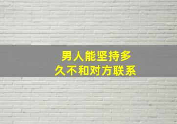 男人能坚持多久不和对方联系