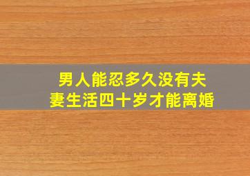 男人能忍多久没有夫妻生活四十岁才能离婚