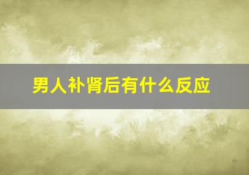 男人补肾后有什么反应