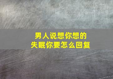 男人说想你想的失眠你要怎么回复