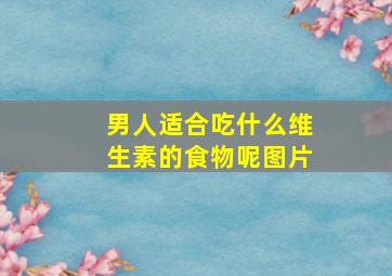 男人适合吃什么维生素的食物呢图片