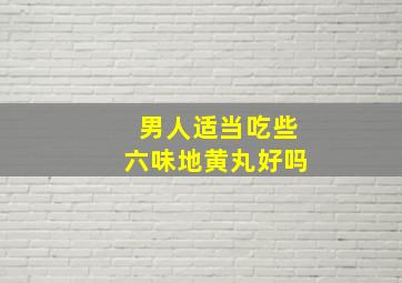 男人适当吃些六味地黄丸好吗