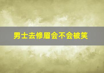 男士去修眉会不会被笑