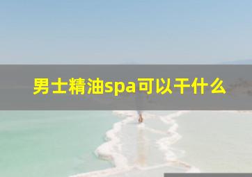 男士精油spa可以干什么