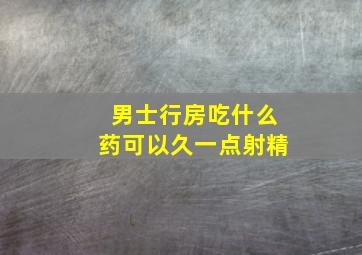 男士行房吃什么药可以久一点射精