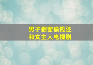 男子翻窗偷钱还和女主人电视剧