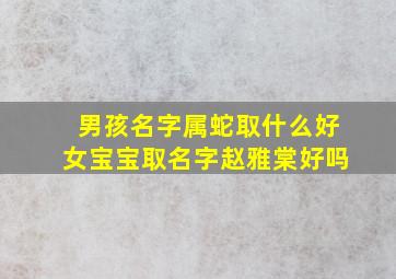 男孩名字属蛇取什么好女宝宝取名字赵雅棠好吗