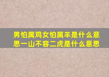 男怕属鸡女怕属羊是什么意思一山不容二虎是什么意思