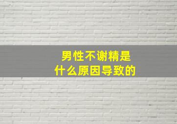 男性不谢精是什么原因导致的