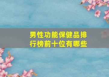 男性功能保健品排行榜前十位有哪些