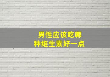 男性应该吃哪种维生素好一点