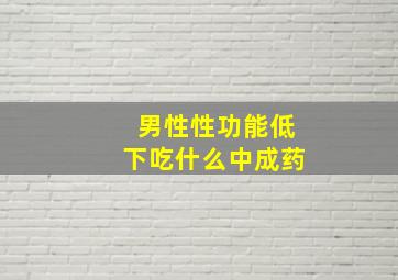 男性性功能低下吃什么中成药