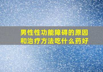 男性性功能障碍的原因和治疗方法吃什么药好