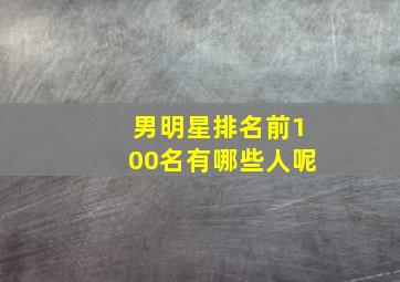 男明星排名前100名有哪些人呢