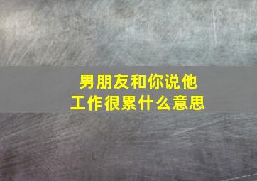 男朋友和你说他工作很累什么意思