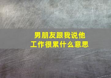 男朋友跟我说他工作很累什么意思