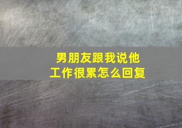 男朋友跟我说他工作很累怎么回复