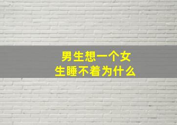 男生想一个女生睡不着为什么