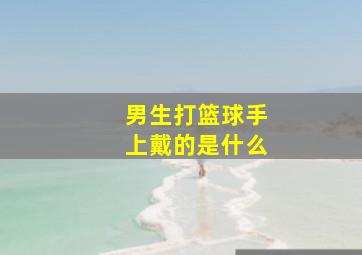 男生打篮球手上戴的是什么