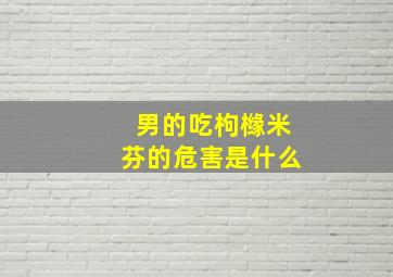 男的吃枸橼米芬的危害是什么