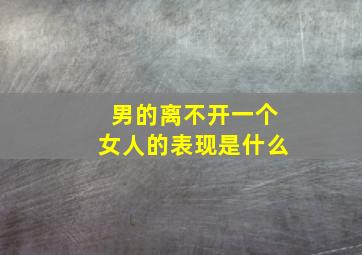 男的离不开一个女人的表现是什么