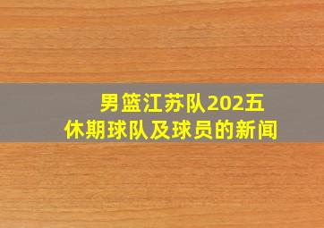 男篮江苏队202五休期球队及球员的新闻