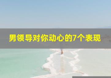 男领导对你动心的7个表现