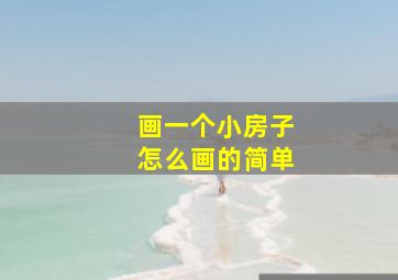 画一个小房子怎么画的简单