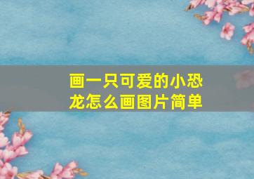 画一只可爱的小恐龙怎么画图片简单