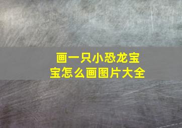 画一只小恐龙宝宝怎么画图片大全