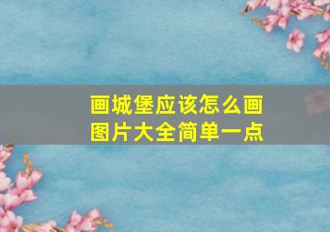 画城堡应该怎么画图片大全简单一点