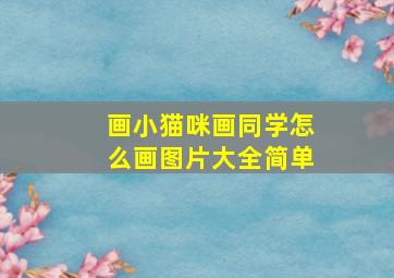 画小猫咪画同学怎么画图片大全简单