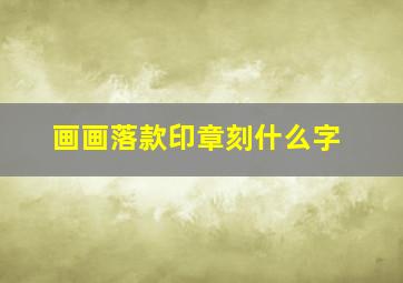 画画落款印章刻什么字