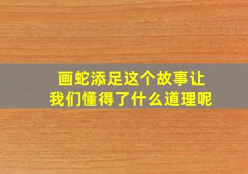 画蛇添足这个故事让我们懂得了什么道理呢