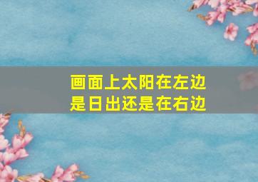 画面上太阳在左边是日出还是在右边